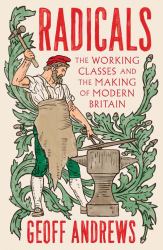 Radicals : The Working Classes and the Making of Modern Britain