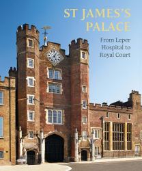 St James's Palace : From Leper Hospital to Royal Court