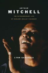 Arthur Mitchell : The Extraordinary Life of Harlem's Ballet Visionary
