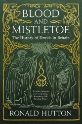 Blood and Mistletoe : The History of the Druids in Britain