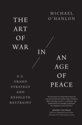 The Art of War in an Age of Peace : U. S. Grand Strategy and Resolute Restraint