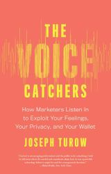 The Voice Catchers : How Marketers Listen in to Exploit Your Feelings, Your Privacy, and Your Wallet