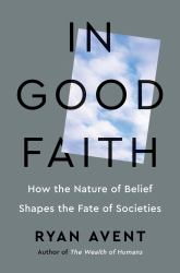 In Good Faith : How the Nature of Belief Shapes the Fate of Societies