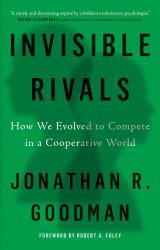 Invisible Rivals : How We Evolved to Compete in a Cooperative World