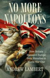 No More Napoleons : How Britain Managed Europe from Waterloo to World War One