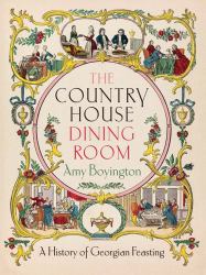 The Country House Dining Room : A History of Georgian Feasting