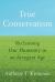 True Conservatism : Reclaiming Our Humanity in an Arrogant Age