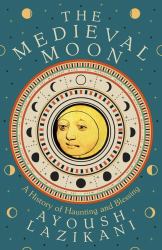 The Medieval Moon : A History of Haunting and Blessing