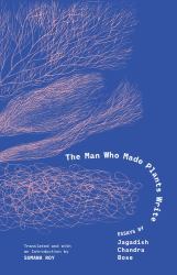 The Man Who Made Plants Write : Essays by Jagadish Chandra Bose