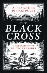 The Black Cross : A History of the Baltic Crusades