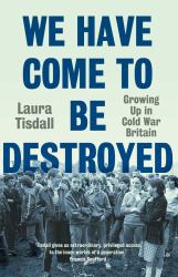 We Have Come to Be Destroyed : Growing up in Cold War Britain