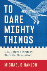To Dare Mighty Things : U. S. Defense Strategy since the Revolution