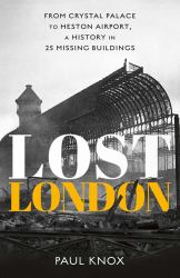 Lost London : From Crystal Palace to Heston Airport, a History in 25 Missing Buildings