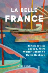 La Belle France : British Artists Abroad, from Walter Sickert to David Hockney