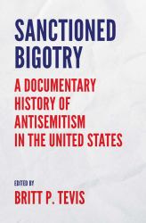 Sanctioned Bigotry : A Documentary History of Antisemitism in the United States
