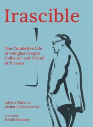 Irascible : The Combative Life of Douglas Cooper, Collector and Friend of Picasso