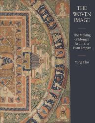 The Woven Image : The Making of Mongol Art in the Yuan Empire