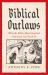 Biblical Outlaws : What the Bible's Most Despised Characters Can Teach Us