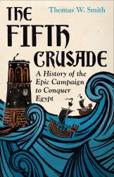 The Fifth Crusade : A History of the Epic Campaign to Conquer Egypt