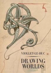 Viollet-Le-Duc : Drawing Worlds