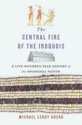 The Central Fire of the Iroquois : A Five-Hundred-Year History of the Onondaga Nation