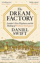 The Dream Factory - London`s First Playhouse and the Making of William Shakespeare