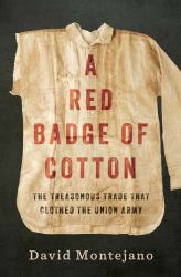 A Red Badge of Cotton : The Treasonous Trade That Clothed the Union Army