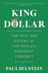 King Dollar : The Past and Future of the World's Dominant Currency