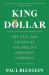 King Dollar : The Past and Future of the World's Dominant Currency