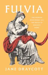 Fulvia : The Woman Who Broke All the Rules in Ancient Rome