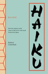 Haiku : How the Modern World Came to Fall in Love with Small Poems from Japan