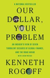 Our Dollar, Your Problem : An Insider's View of Seven Turbulent Decades of Global Finance, and the Road Ahead