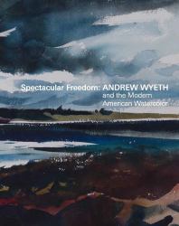 Spectacular Freedom : Andrew Wyeth and the Modern American Watercolor