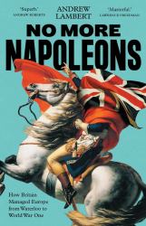 No More Napoleons : How Britain Managed Europe from Waterloo to World War One