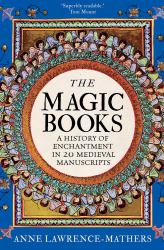 The Magic Books : A History of Enchantment in 20 Medieval Manuscripts