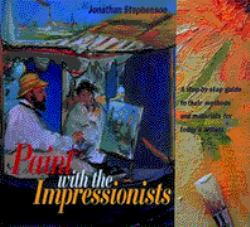 Paint with the Impressionists : A Step-By-Step Guide to Their Methods and Materials for Today's Artists