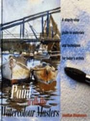 Paint with the Watercolour Masters : A Step-By-Step Guide to Materials and Techniques for Today's Artists