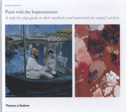 Paint with the Impressionists : Their Methods and Materials for Today's Artists