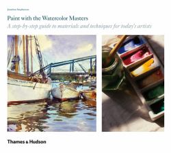 Paint with the Watercolour Masters : A Step-By-step Guide to Materials and Techniques for Today's Artists
