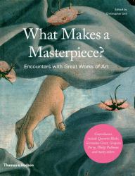 What Makes a Masterpiece : Artists, Writers, and Curators on the World's Greatest Works of Art