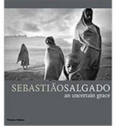 Sebastião Salgado : An Uncertain Grace