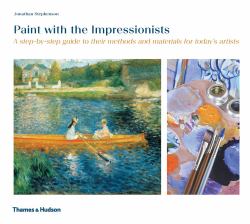 Paint with the Impressionists : A Step-By-step Guide to Their Methods and Materials by Today's A