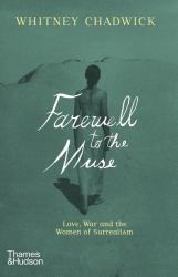 Farewell to the Muse : Love, War, and the Women of Surrealism