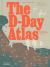 The d-Day Atlas : Anatomy of the Normandy Campaign
