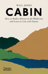 Cabin : How to Build a Retreat in the Wilderness and Learn to Live with Nature