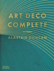 Art Deco Complete : The Definitive Guide to the Decorative Arts of the 1920s And 1930s