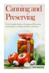 Canning and Preserving : Your Complete Guide to Canning and Preserving Food in Jars for Ultimate Freshness and Flavor