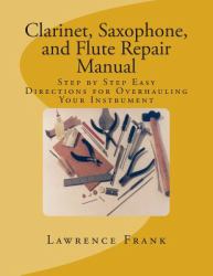 Clarinet, Saxophone, and Flute Repair Manual : Step by Step Easy Directions for Overhauling Your Instrument
