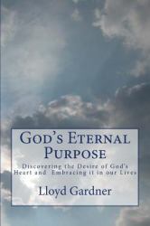 God's Eternal Purpose : Discovering the Desire of God's Heart and Embracing It in Our Lives