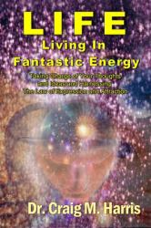 Life Living in Fantastic Energy : Taking Charge of Your Thoughts and Ideas and Harnessing the Law of Expression and Attraction